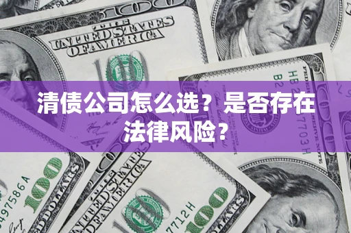 济南清债公司怎么选？是否存在法律风险？