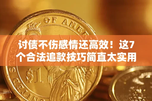 济南讨债不伤感情还高效！这7个合法追款技巧简直太实用
