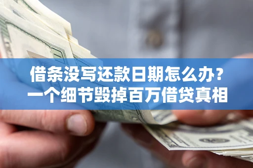 济南借条没写还款日期怎么办？一个细节毁掉百万借贷真相