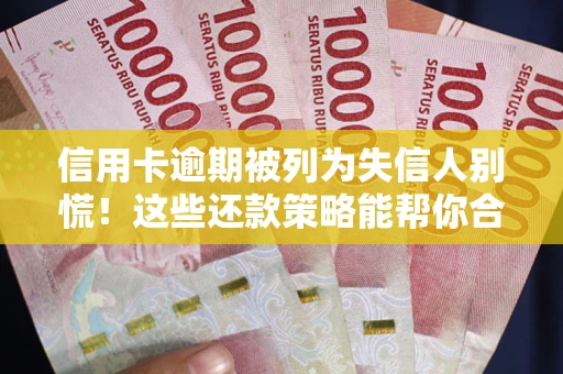 济南信用卡逾期被列为失信人别慌！这些还款策略能帮你合法止损