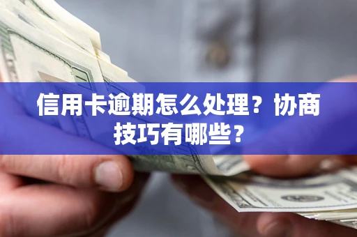 济南信用卡逾期怎么处理？协商技巧有哪些？