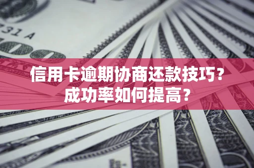 济南信用卡逾期协商还款技巧？成功率如何提高？