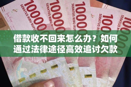 济南借款收不回来怎么办?如何通过法律途径高效追讨欠款? 济南借款收不回来怎么办?如何通过法律途径高效追讨欠款?