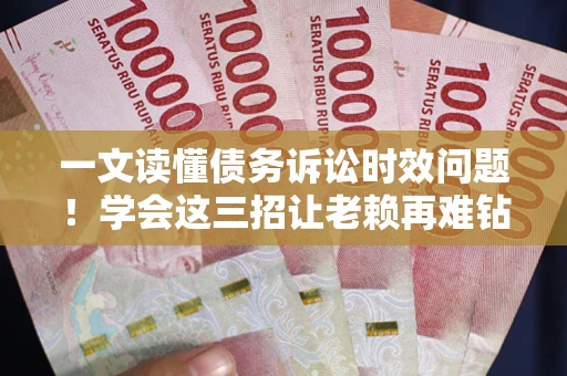 济南一文读懂债务诉讼时效问题！学会这三招让老赖再难钻空子