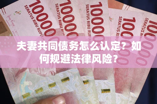 济南夫妻共同债务怎么认定？如何规避法律风险？
