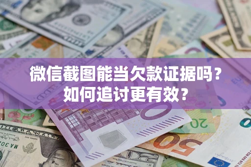 济南微信截图能当欠款证据吗？如何追讨更有效？