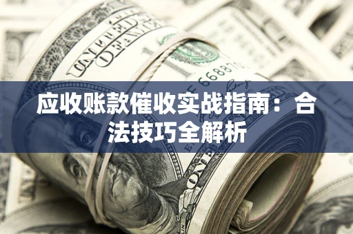 济南应收账款催收实战指南：合法技巧全解析