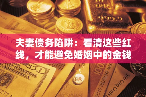 济南夫妻债务陷阱：看清这些红线，才能避免婚姻中的金钱危机