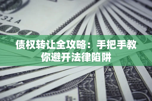 济南债权转让全攻略：手把手教你避开法律陷阱