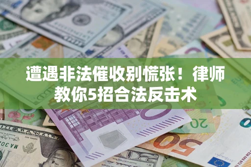 济南遭遇非法催收别慌张！律师教你5招合法反击术