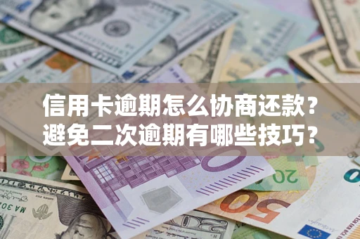 济南信用卡逾期怎么协商还款？避免二次逾期有哪些技巧？