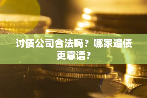 济南讨债公司合法吗？哪家追债更靠谱？