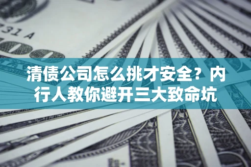 济南清债公司怎么挑才安全？内行人教你避开三大致命坑