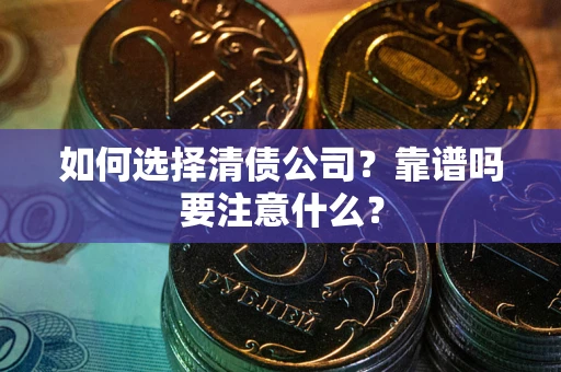 济南如何选择清债公司？靠谱吗要注意什么？