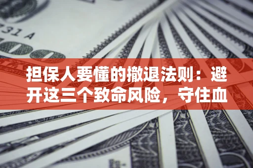济南担保人要懂的撤退法则：避开这三个致命风险，守住血汗钱
