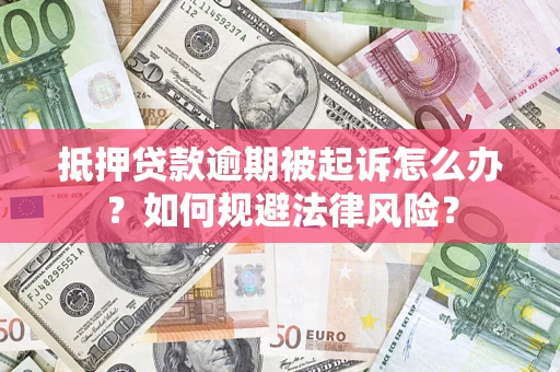 济南抵押贷款逾期被起诉怎么办？如何规避法律风险？