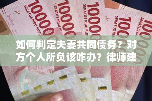 济南如何判定夫妻共同债务？对方个人所负该咋办？律师建议