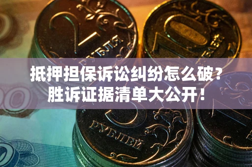 济南抵押担保诉讼纠纷怎么破？胜诉证据清单大公开！