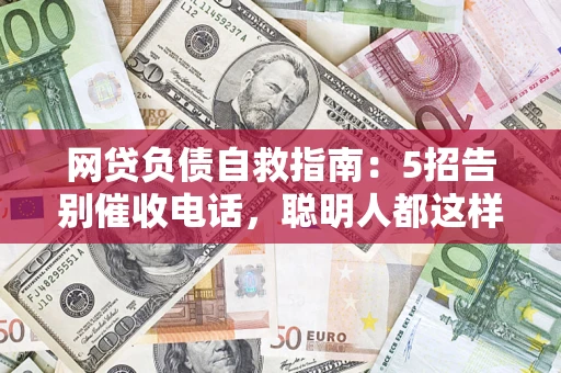 济南网贷负债自救指南：5招告别催收电话，聪明人都这样做