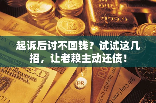 济南起诉后讨不回钱？试试这几招，让老赖主动还债！