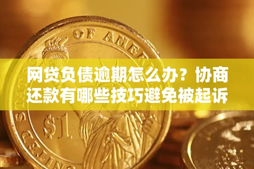 济南网贷负债逾期怎么办？协商还款有哪些技巧避免被起诉？