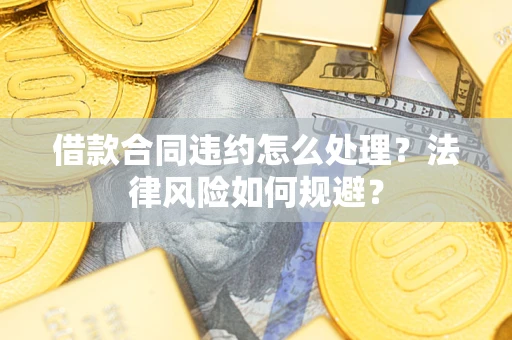 济南借款合同违约怎么处理？法律风险如何规避？