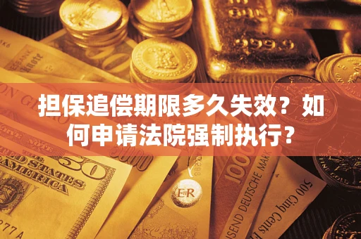 济南担保追偿期限多久失效？如何申请法院强制执行？