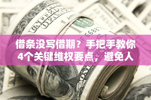 济南借条没写借期？手把手教你4个关键维权要点，避免人财两空