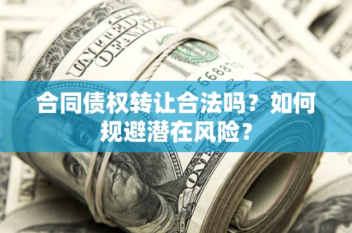 济南合同债权转让合法吗?如何规避潜在风险? 济南合同债权转让合法吗?如何规避潜在风险?