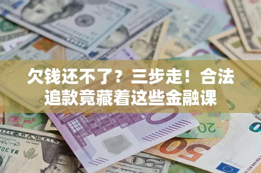 济南欠钱还不了？三步走！合法追款竟藏着这些金融课