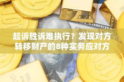 济南起诉胜诉难执行？发现对方转移财产的8种实务应对方案