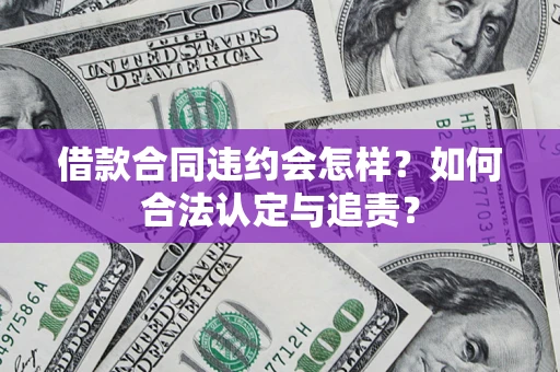 济南借款合同违约会怎样？如何合法认定与追责？