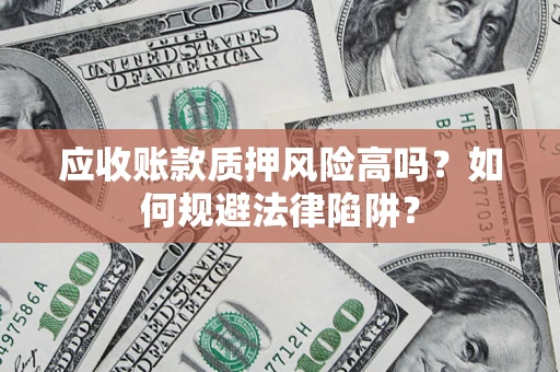 济南应收账款质押风险高吗？如何规避法律陷阱？