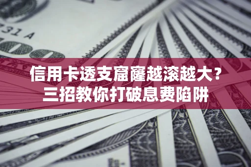 济南信用卡透支窟窿越滚越大？三招教你打破息费陷阱