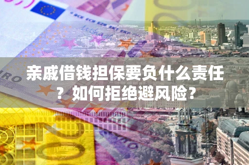 济南亲戚借钱担保要负什么责任？如何拒绝避风险？