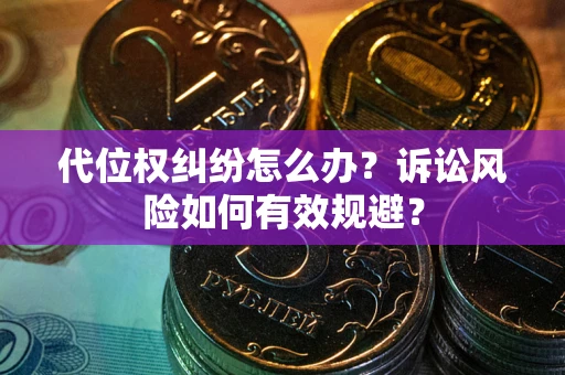 济南代位权纠纷怎么办？诉讼风险如何有效规避？