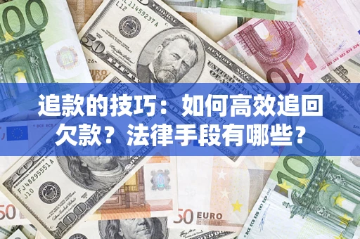 济南追款的技巧：如何高效追回欠款？法律手段有哪些？