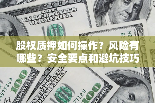 济南股权质押如何操作？风险有哪些？安全要点和避坑技巧？