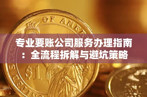 济南专业要账公司服务办理指南：全流程拆解与避坑策略