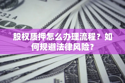济南股权质押怎么办理流程？如何规避法律风险？