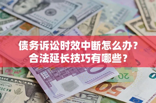 济南债务诉讼时效中断怎么办？合法延长技巧有哪些？