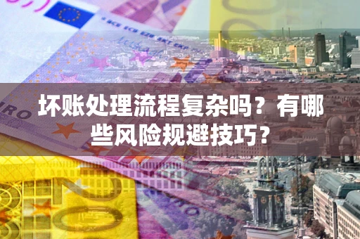 济南坏账处理流程复杂吗？有哪些风险规避技巧？