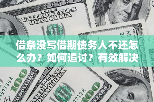 济南借条没写借期债务人不还怎么办？如何追讨？有效解决方案！