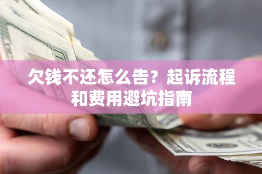 济南欠钱不还怎么告?起诉流程和费用避坑指南 济南欠钱不还怎么告?起诉流程和费用避坑指南