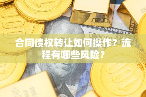 济南合同债权转让如何操作？流程有哪些风险？
