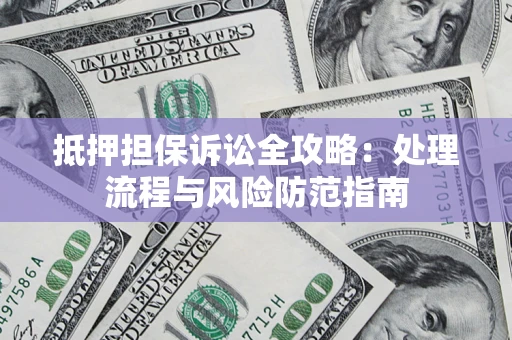 济南抵押担保诉讼全攻略：处理流程与风险防范指南