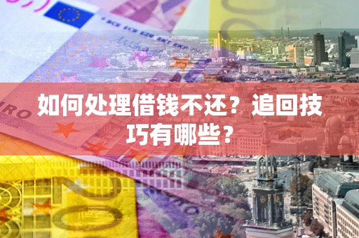 济南如何处理借钱不还？追回技巧有哪些？