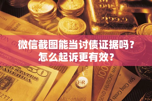 济南微信截图能当讨债证据吗？怎么起诉更有效？