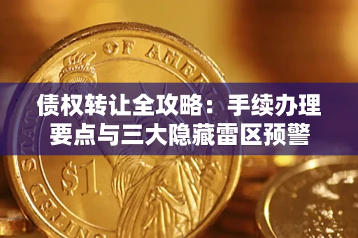 济南债权转让全攻略：手续办理要点与三大隐藏雷区预警