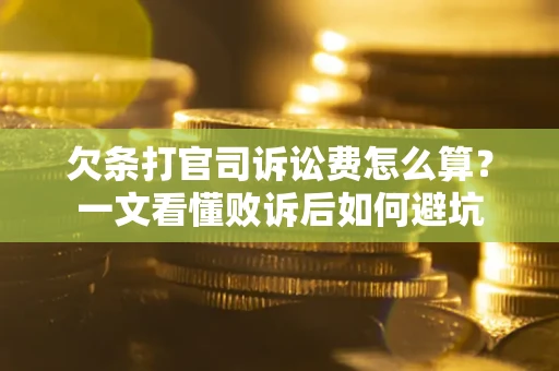 济南欠条打官司诉讼费怎么算？一文看懂败诉后如何避坑